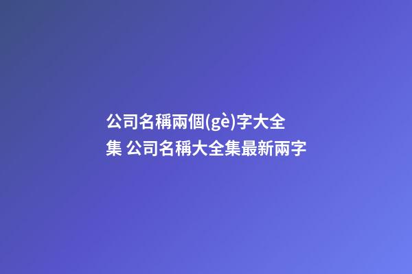 公司名稱兩個(gè)字大全集 公司名稱大全集最新兩字-第1張-公司起名-玄機(jī)派